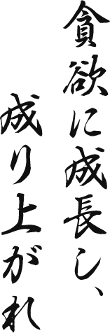 貪欲に成長し、成り上がれ