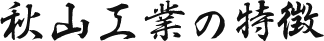 秋山工業の特徴